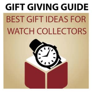 Gift Giving Guide - The Best Gift Ideas for Watch Collectors